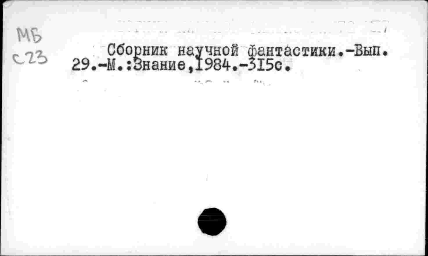 ﻿— I
Mb
_Сборник научной фантастики.-Вып. 29.-М. :3нание, 1984.-Л5с.